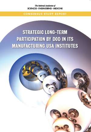 Strategic Long-Term Participation by Dod in Its Manufacturing USA Institutes de National Academies of Sciences Engineering and Medicine