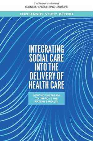 Integrating Social Care Into the Delivery of Health Care de National Academies of Sciences Engineeri