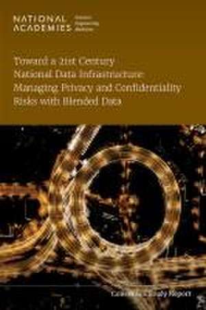 Toward a 21st Century National Data Infrastructure: Managing Privacy and Confidentiality Risks with Blended Data de National Academies of Sciences Engineering and Medicine