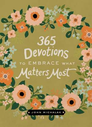 365 Devotions to Embrace What Matters Most de John Michalak