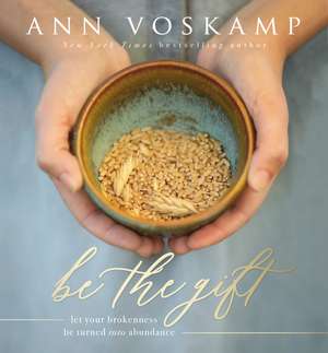 Be the Gift: Let Your Broken Be Turned into Abundance de Ann Voskamp