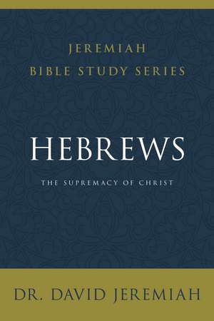 Hebrews: The Supremacy of Christ de Dr. David Jeremiah