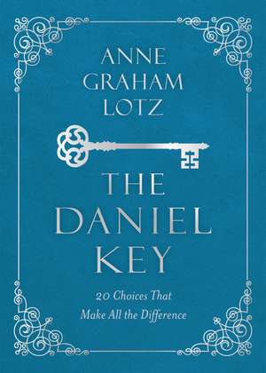 The Daniel Key: 20 Choices That Make All the Difference de Anne Graham Lotz