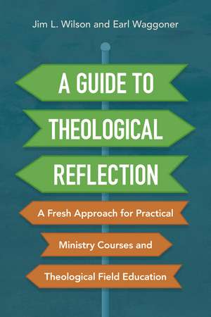 A Guide to Theological Reflection: A Fresh Approach for Practical Ministry Courses and Theological Field Education de Jim Wilson