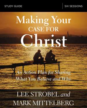 Making Your Case for Christ Bible Study Guide: An Action Plan for Sharing What you Believe and Why de Lee Strobel