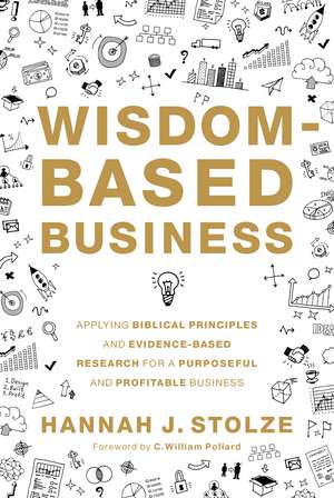 Wisdom-Based Business: Applying Biblical Principles and Evidence-Based Research for a Purposeful and Profitable Business de Hannah J. Stolze