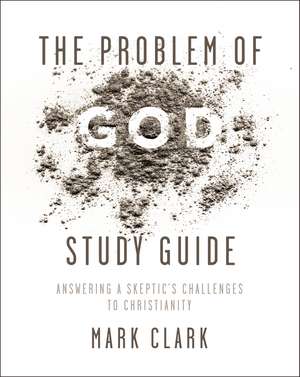 The Problem of God Study Guide: Answering a Skeptic’s Challenges to Christianity de Mark Clark