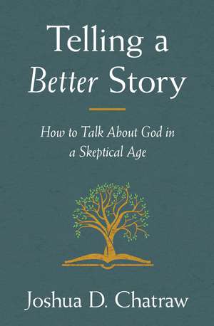 Telling a Better Story: How to Talk About God in a Skeptical Age de Joshua D. Chatraw