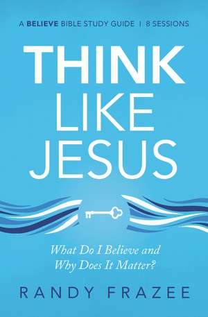 Think Like Jesus Bible Study Guide: What Do I Believe and Why Does It Matter? de Randy Frazee