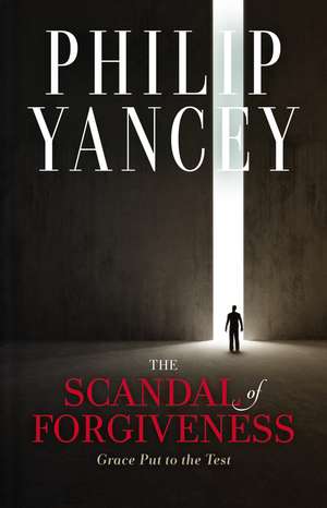 The Scandal of Forgiveness: Grace Put to the Test de Philip Yancey