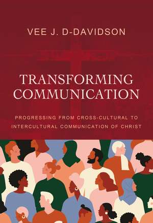 Transforming Communication: Progressing from Cross-Cultural to Intercultural Communication of Christ de Dr. Vee J. D-Davidson