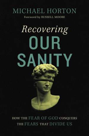 Recovering Our Sanity: How the Fear of God Conquers the Fears that Divide Us de Michael Horton