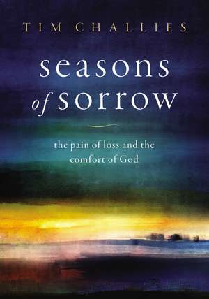 Seasons of Sorrow: The Pain of Loss and the Comfort of God de Tim Challies