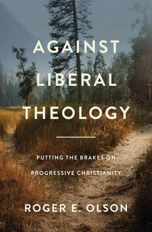 Against Liberal Theology: Putting the Brakes on Progressive Christianity de Roger E. Olson