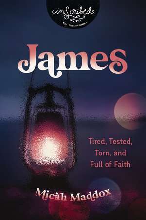 James: Tired, Tested, Torn, and Full of Faith de Micah Maddox