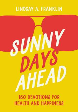 Sunny Days Ahead: 150 Devotions for Health and Happiness de Lindsay Franklin