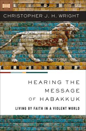 Hearing the Message of Habakkuk: Living by Faith in a Violent World de Christopher J. H. Wright