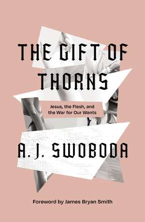 The Gift of Thorns: Jesus, the Flesh, and the War for Our Wants de A. J. Swoboda