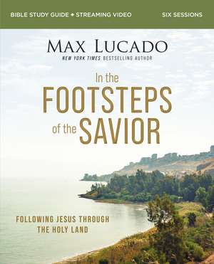 In the Footsteps of the Savior Bible Study Guide plus Streaming Video: Following Jesus Through the Holy Land de Max Lucado