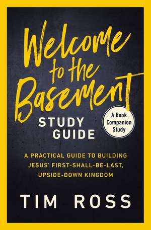 Welcome to the Basement Study Guide: A Practical Guide to Building Jesus’ First-Shall-Be-Last, Upside-Down Kingdom de Tim Ross