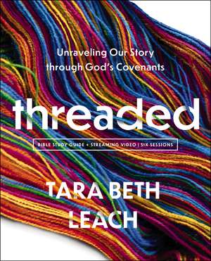 Threaded Bible Study Guide plus Streaming Video: Unraveling Our Story through God's Covenants de Tara Beth Leach