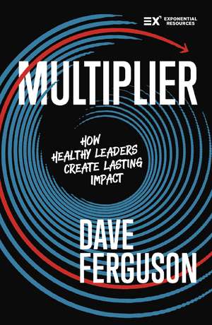 Multiplier: How to be a Healthy Leader that Creates Lasting Impact de Dave Ferguson