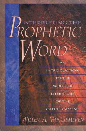 Interpreting the Prophetic Word: An Introduction to the Prophetic Literature of the Old Testament de Willem A. Van Gemeren