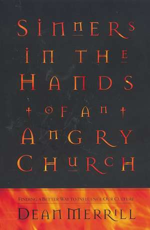 Sinners in the Hands of an Angry Church: Finding a Better Way to Influence Our Culture de Dean Merrill