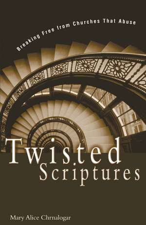 Twisted Scriptures: Breaking Free from Churches That Abuse de Mary Alice Chrnalogar