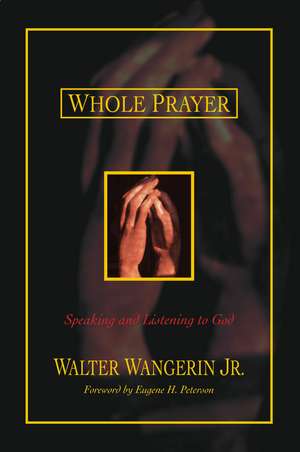 Whole Prayer: Speaking and Listening to God de Walter Wangerin Jr.