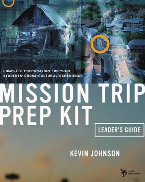 Mission Trip Prep Kit Leader's Guide: Complete Preparation for Your Students' Cross-Cultural Experience de Kevin Johnson