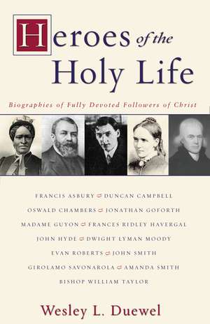 Heroes of the Holy Life: Biographies of Fully Devoted Followers of Christ de Wesley L. Duewel