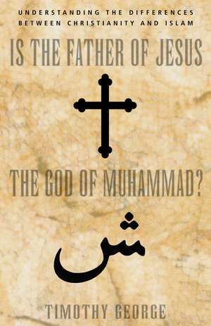 Is the Father of Jesus the God of Muhammad?: Understanding the Differences between Christianity and Islam de Timothy George