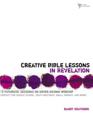 Creative Bible Lessons in Revelation: 12 Futuristic Sessions on Never-Ending Worship de Randy Southern