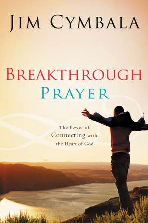 Breakthrough Prayer: The Secret of Receiving What You Need from God de Jim Cymbala