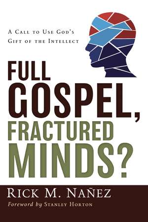 Full Gospel, Fractured Minds?: A Call to Use God's Gift of the Intellect de Rick M. Nañez