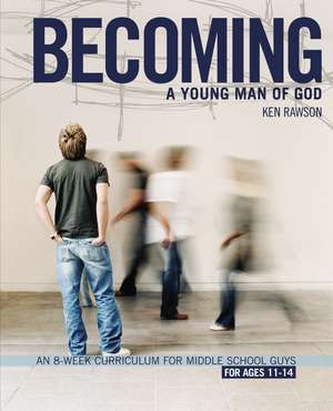 Becoming a Young Man of God: An 8-Week Curriculum for Middle School Guys de Ken Rawson