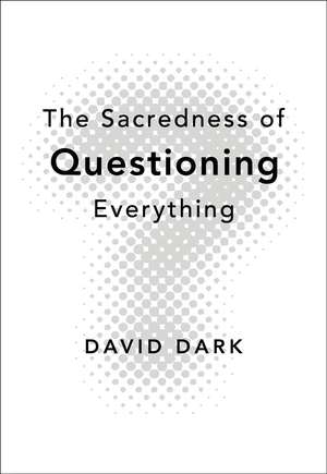 The Sacredness of Questioning Everything de David Dark