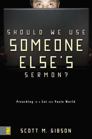 Should We Use Someone Else's Sermon?: Preaching in a Cut-and-Paste World de Scott M. Gibson