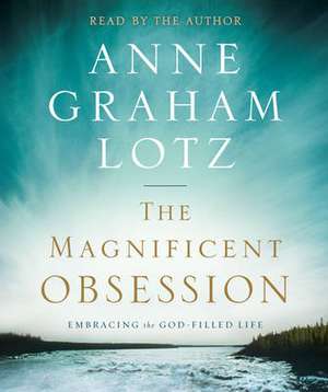 The Magnificent Obsession: Embracing the God-Filled Life de Anne Graham Lotz