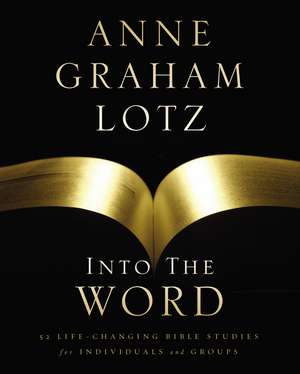 Into the Word Bible Study Guide: 52 Life-Changing Bible Studies for Individuals and Groups de Anne Graham Lotz