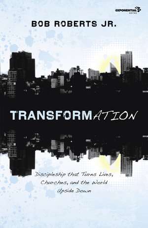 Transformation: Discipleship that Turns Lives, Churches, and the World Upside Down de Bob Roberts Jr.