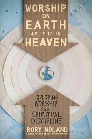 Worship on Earth as It Is in Heaven: Exploring Worship as a Spiritual Discipline de Rory Noland