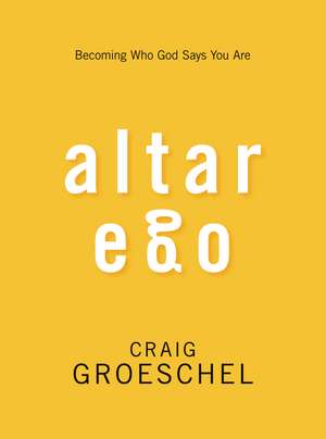 Altar Ego: Becoming Who God Says You Are de Craig Groeschel