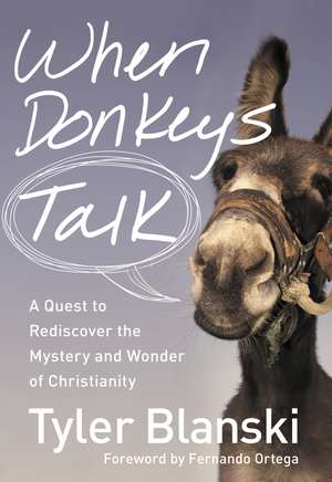 When Donkeys Talk: A Quest to Rediscover the Mystery and Wonder of Christianity de Tyler Blanski