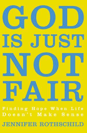 God Is Just Not Fair: Finding Hope When Life Doesn’t Make Sense de Jennifer Rothschild