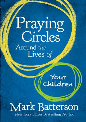 Praying Circles Around the Lives of Your Children de Mark Batterson