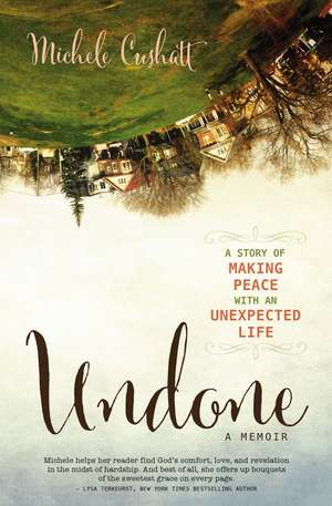 Undone: A Story of Making Peace With an Unexpected Life de Michele Cushatt