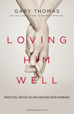 Loving Him Well: Practical Advice on Influencing Your Husband de Gary Thomas