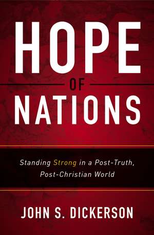 Hope of Nations: Standing Strong in a Post-Truth, Post-Christian World de John S. Dickerson